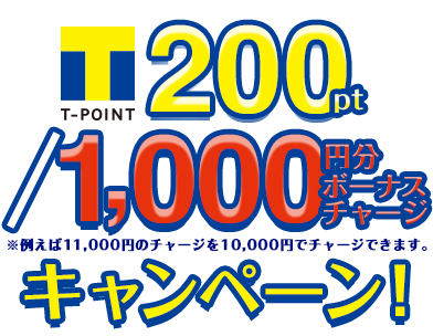 T-POINT 200pt/1,000円分ボーナスチャージ※例えば11,000円のチャージを10,000円でチャージできます。キャンペーン!