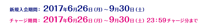 新規入会期間:2017年6月26日(月)~9月30日(土) チャージ期間:2017年6月26日(月)~9月30日(土)23:59チャージ分まで