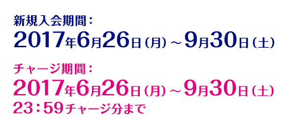 新規入会期間:2017年6月26日(月)~9月30日(土) チャージ期間:2017年6月26日(月)~9月30日(土)23:59チャージ分まで