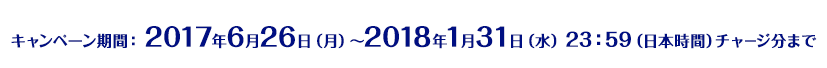 キャンペーン期間:2017年6月26日(月)~2018年1月31日(水)23:59(日本時間)チャージ分まで