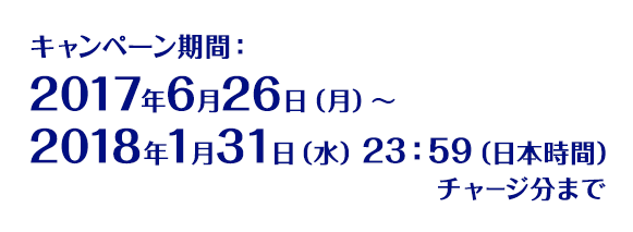 キャンペーン期間:2017年6月26日(月)~2018年1月31日(水)23:59(日本時間)チャージ分まで