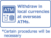 Withdraw in local currencies at overseas ATMs.