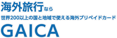 海外旅行なら世界200以上の国と地域で使える海外プリペイドカードGAICA