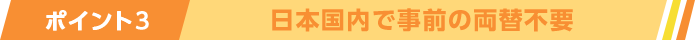 ポイント3日本国内で事前の両替不要