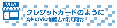 クレジットカードのように海外のVisa加盟店で利用可能