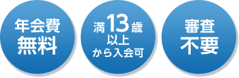 年会費無料、満13歳以上から入会可、審査不要