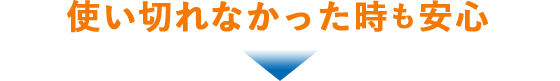 使い切れなかっった時も安心