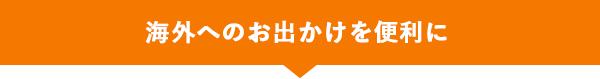 海外へのお出かけを便利に