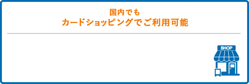 国内でもカードショッピングでご利用可能