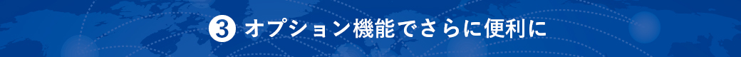 3.オプション機能でさらに便利に