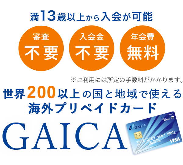 満13歳以上から入会が可能　審査不要　入会金不要　年会費無料　世界200以上の国と地域で使える海外プリペイドカードGAICA