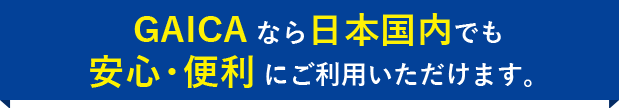 GAICAなら海外のさまざまなシーンで安心・便利にご利用いただけます。