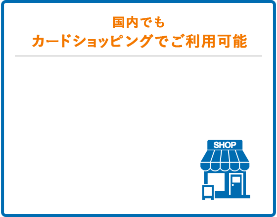 国内でもカードショッピングでご利用可能