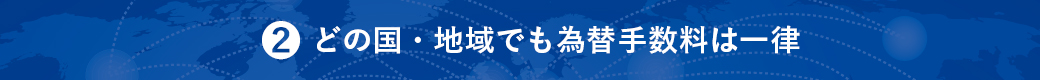 2.どの国・地域でも為替手数料は一律