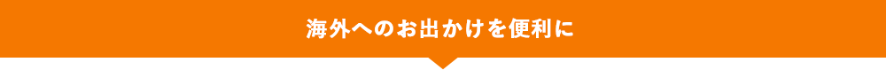 海外へのお出かけを便利に