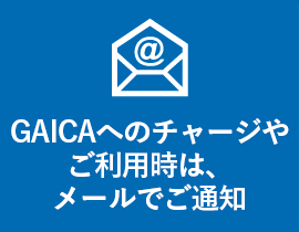 GAICAへのチャージやご利用時は、メールでご通知