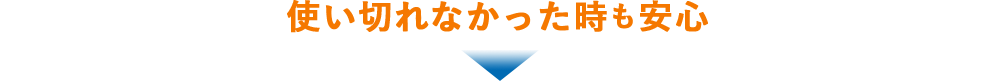 使い切れなかっった時も安心